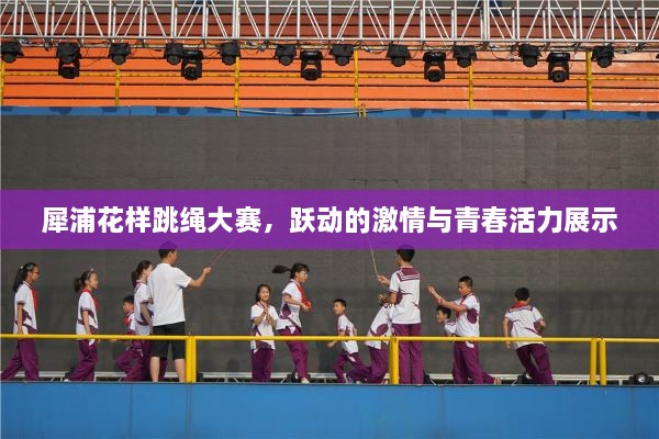 犀浦花樣跳繩大賽，躍動的激情與青春活力展示
