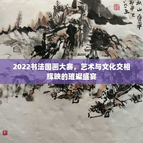2022書法國(guó)畫大賽，藝術(shù)與文化交相輝映的璀璨盛宴