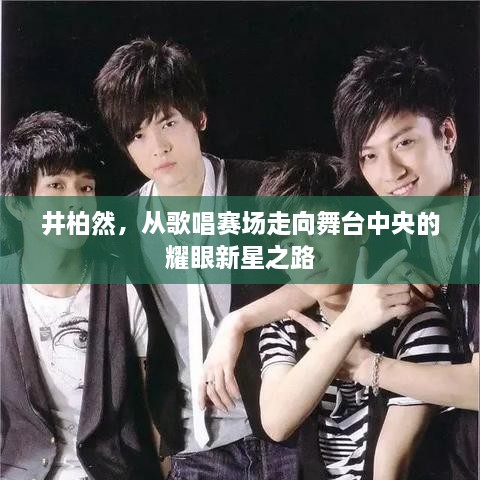 井柏然，從歌唱賽場(chǎng)走向舞臺(tái)中央的耀眼新星之路