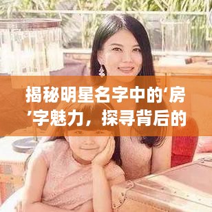 揭秘明星名字中的‘房’字魅力，探尋背后的故事！
