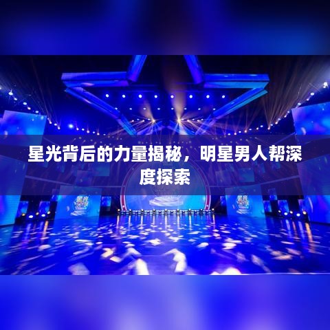 星光背后的力量揭秘，明星男人幫深度探索