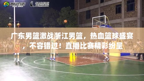 廣東男籃激戰(zhàn)浙江男籃，熱血籃球盛宴，不容錯(cuò)過！直播比賽精彩紛呈