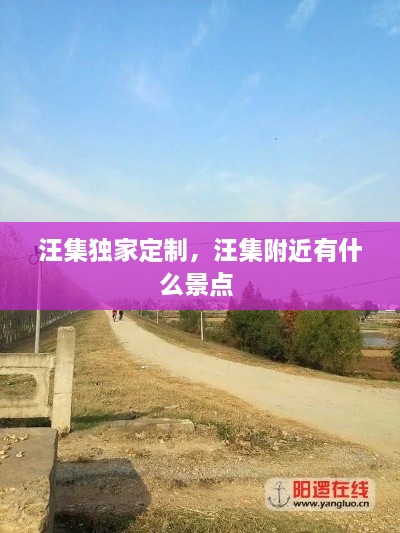 汪集獨(dú)家定制，汪集附近有什么景點(diǎn) 