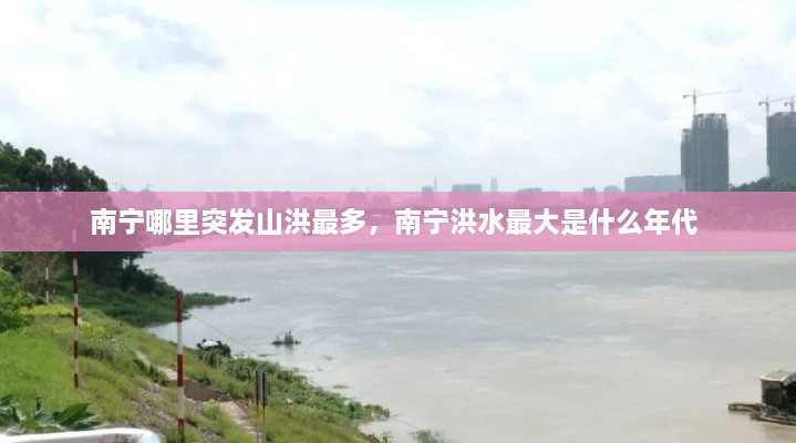 南寧哪里突發(fā)山洪最多，南寧洪水最大是什么年代 