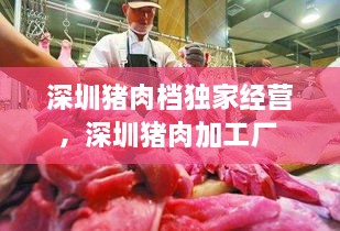 深圳豬肉檔獨家經(jīng)營，深圳豬肉加工廠 