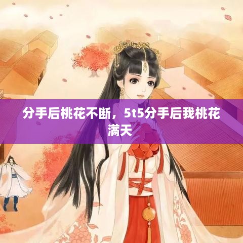 分手后桃花不斷，5t5分手后我桃花滿天 