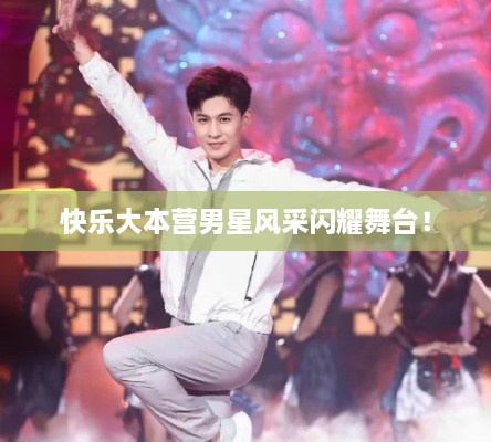 快樂大本營男星風(fēng)采閃耀舞臺！