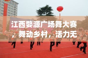 江西婺源廣場(chǎng)舞大賽，舞動(dòng)鄉(xiāng)村，活力無限！