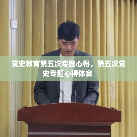 黨史教育第五次專題心得，第五次黨史專題心得體會(huì) 