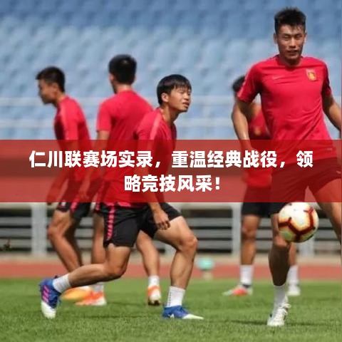 仁川聯(lián)賽場實錄，重溫經(jīng)典戰(zhàn)役，領(lǐng)略競技風(fēng)采！