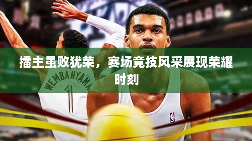 擂主雖敗猶榮，賽場競技風(fēng)采展現(xiàn)榮耀時刻