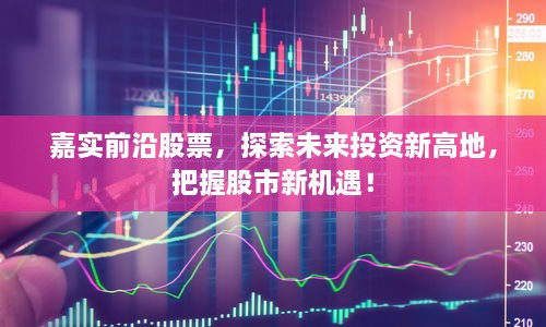 嘉實(shí)前沿股票，探索未來投資新高地，把握股市新機(jī)遇！
