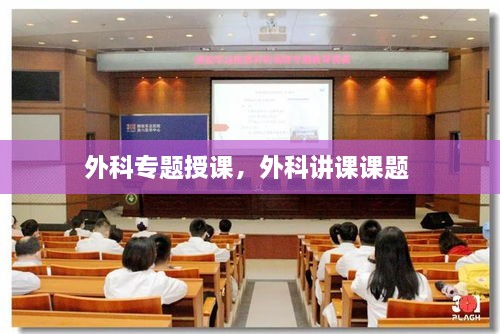 外科專題授課，外科講課課題 