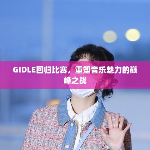GIDLE回歸比賽，重塑音樂(lè)魅力的巔峰之戰(zhàn)