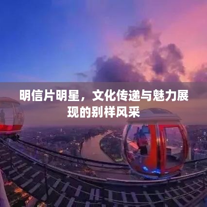 明信片明星，文化傳遞與魅力展現(xiàn)的別樣風采