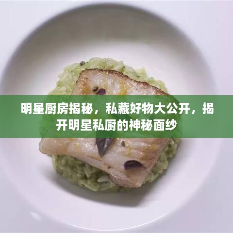 明星廚房揭秘，私藏好物大公開，揭開明星私廚的神秘面紗