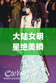 大陸女明星絕美瞬間，星光璀璨下的美麗風(fēng)采