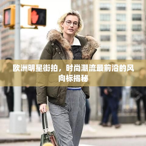 歐洲明星街拍，時尚潮流最前沿的風(fēng)向標(biāo)揭秘