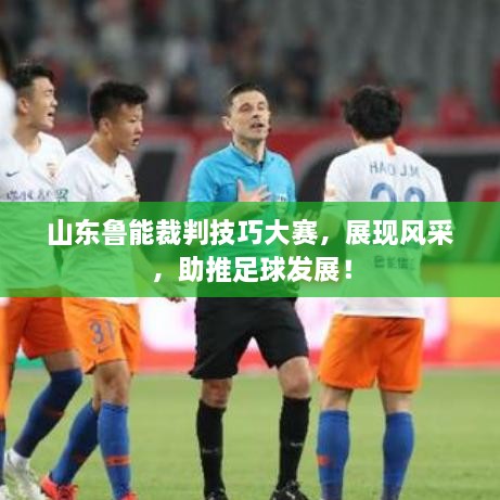 山東魯能裁判技巧大賽，展現(xiàn)風(fēng)采，助推足球發(fā)展！