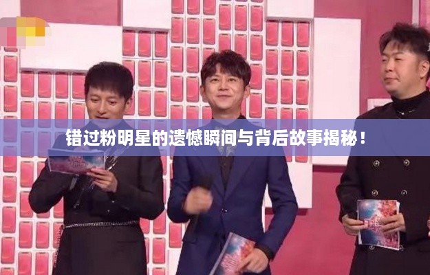 錯(cuò)過粉明星的遺憾瞬間與背后故事揭秘！