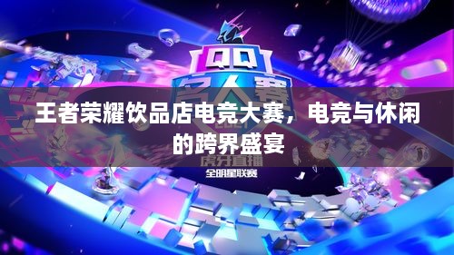王者榮耀飲品店電競大賽，電競與休閑的跨界盛宴