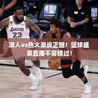 湖人vs熱火激戰(zhàn)正酣！籃球盛宴直播不容錯(cuò)過！