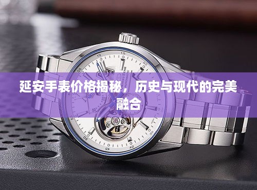 延安手表價(jià)格揭秘，歷史與現(xiàn)代的完美融合