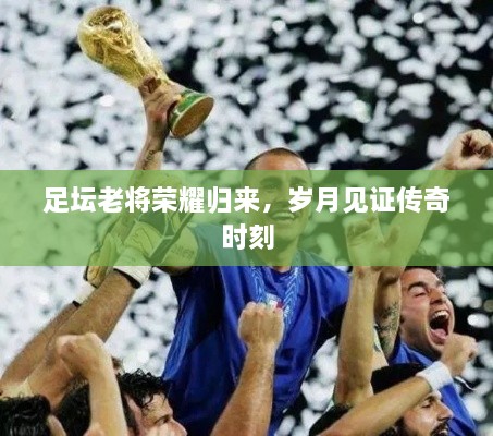 足壇老將榮耀歸來，歲月見證傳奇時刻