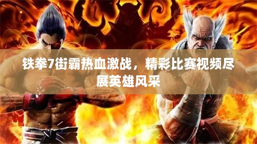 鐵拳7街霸熱血激戰(zhàn)，精彩比賽視頻盡展英雄風(fēng)采