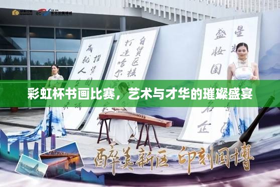 彩虹杯書畫比賽，藝術(shù)與才華的璀璨盛宴