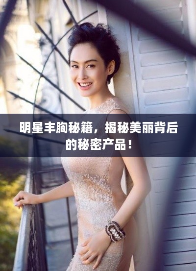 明星豐胸秘籍，揭秘美麗背后的秘密產(chǎn)品！