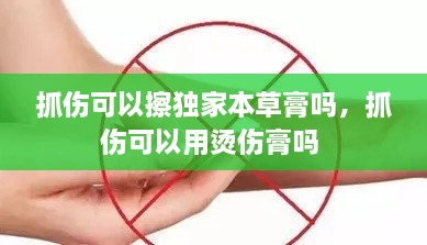 抓傷可以擦獨(dú)家本草膏嗎，抓傷可以用燙傷膏嗎 