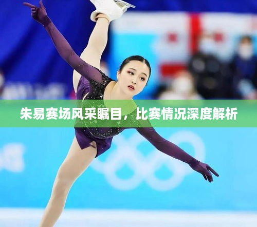 朱易賽場風(fēng)采矚目，比賽情況深度解析
