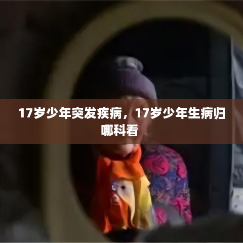 17歲少年突發(fā)疾病，17歲少年生病歸哪科看 