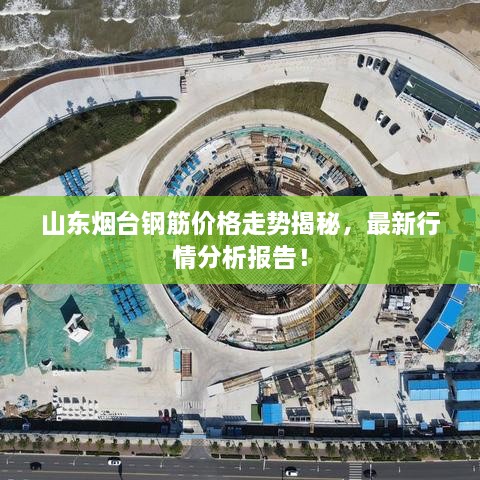 山東煙臺(tái)鋼筋價(jià)格走勢(shì)揭秘，最新行情分析報(bào)告！