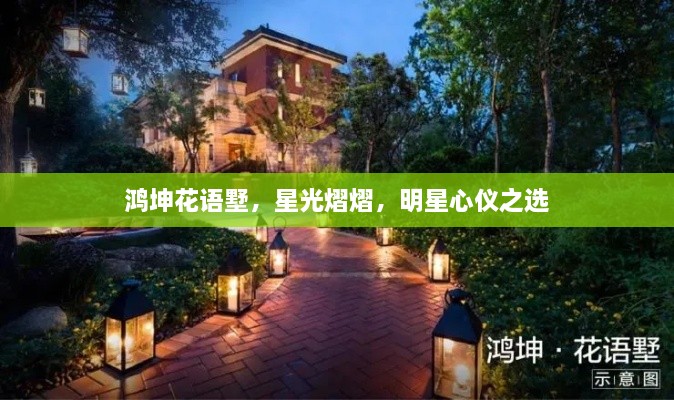 鴻坤花語墅，星光熠熠，明星心儀之選