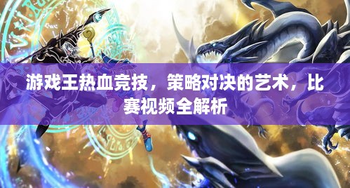 游戲王熱血競(jìng)技，策略對(duì)決的藝術(shù)，比賽視頻全解析