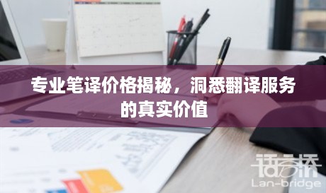 專業(yè)筆譯價(jià)格揭秘，洞悉翻譯服務(wù)的真實(shí)價(jià)值