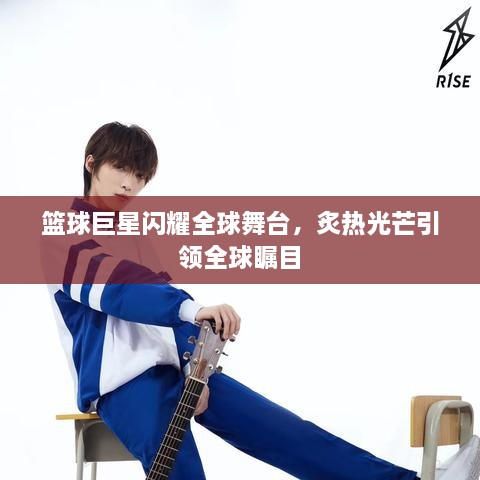 籃球巨星閃耀全球舞臺(tái)，炙熱光芒引領(lǐng)全球矚目