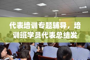 代表培訓專題輔導，培訓班學員代表總結(jié)發(fā)言 
