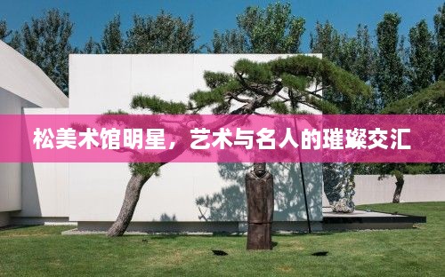松美術(shù)館明星，藝術(shù)與名人的璀璨交匯
