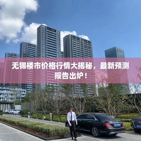 無(wú)錫樓市價(jià)格行情大揭秘，最新預(yù)測(cè)報(bào)告出爐！