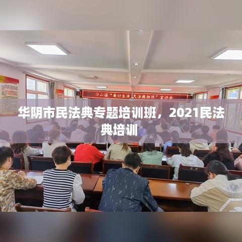華陰市民法典專題培訓(xùn)班，2021民法典培訓(xùn) 