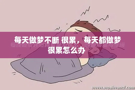 每天做夢(mèng)不斷 很累，每天都做夢(mèng)很累怎么辦 