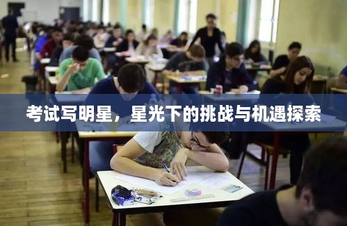 考試寫明星，星光下的挑戰(zhàn)與機(jī)遇探索