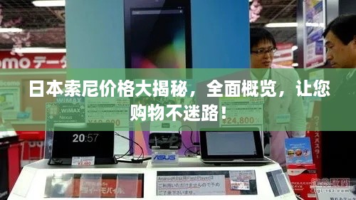 日本索尼價(jià)格大揭秘，全面概覽，讓您購(gòu)物不迷路！