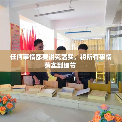 任何事情都要講究落實(shí)，將所有事情落實(shí)到細(xì)節(jié) 