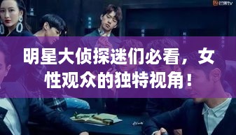 明星大偵探迷們必看，女性觀眾的獨(dú)特視角！