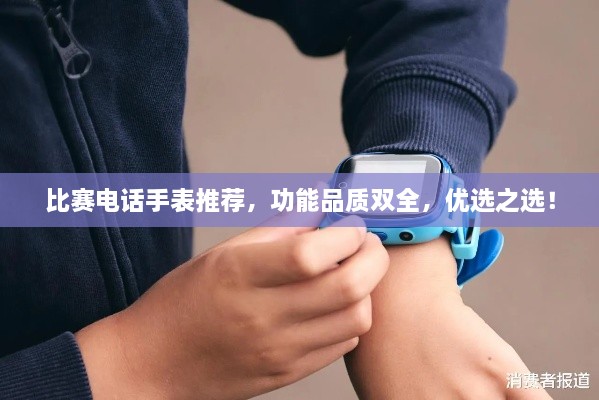 比賽電話手表推薦，功能品質(zhì)雙全，優(yōu)選之選！