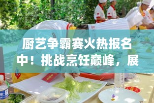 廚藝爭(zhēng)霸賽火熱報(bào)名中！挑戰(zhàn)烹飪巔峰，展現(xiàn)你的廚藝魅力！